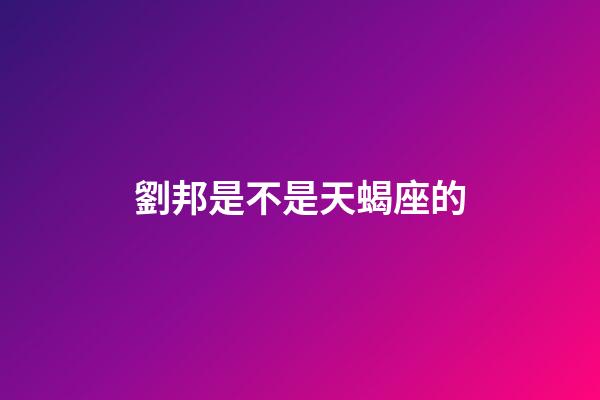 劉邦是不是天蝎座的