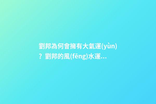 劉邦為何會擁有大氣運(yùn)？劉邦的風(fēng)水運(yùn)勢