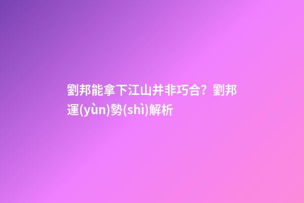劉邦能拿下江山并非巧合？劉邦運(yùn)勢(shì)解析