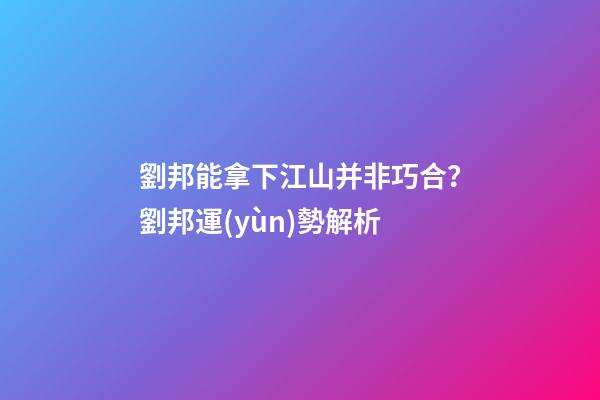 劉邦能拿下江山并非巧合？劉邦運(yùn)勢解析