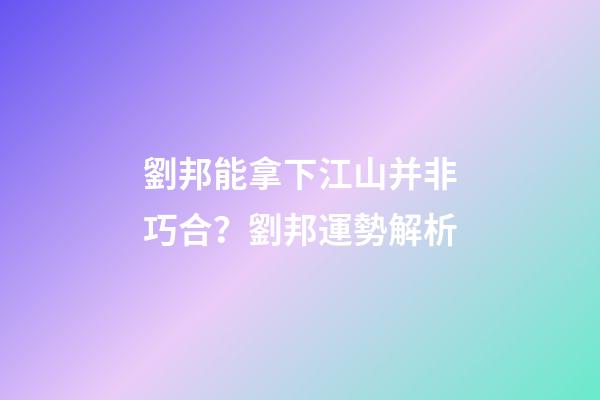 劉邦能拿下江山并非巧合？劉邦運勢解析