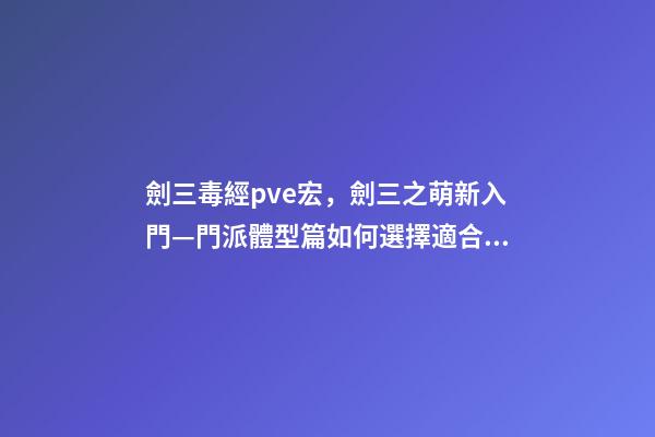 劍三毒經pve宏，劍三之萌新入門—門派體型篇如何選擇適合自己“體型”的門派-第1張-觀點-玄機派