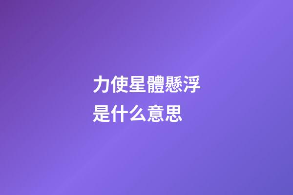 力使星體懸浮是什么意思-第1張-星座運(yùn)勢(shì)-玄機(jī)派