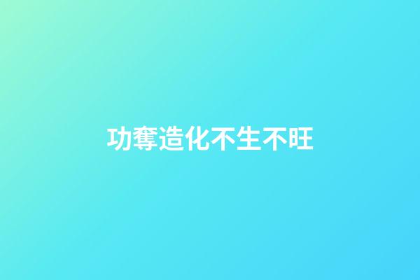 功奪造化不生不旺
