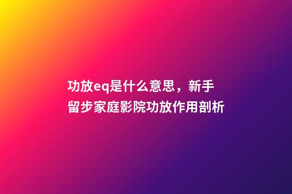 功放eq是什么意思，新手留步家庭影院功放作用剖析-第1張-觀點(diǎn)-玄機(jī)派