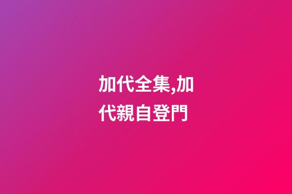 加代全集,加代親自登門-第1張-觀點-玄機派