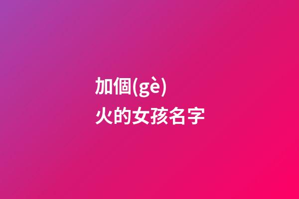 加個(gè)火的女孩名字(女孩名字里帶火的好名字)-第1張-女孩起名-玄機(jī)派