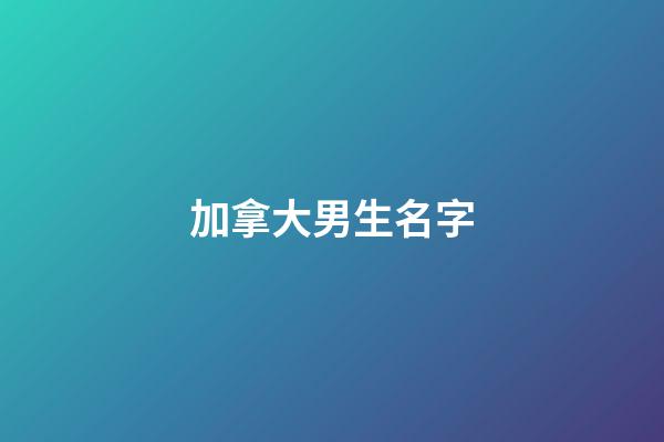 加拿大男生名字(加拿大男生名字英文)-第1張-男孩起名-玄機派