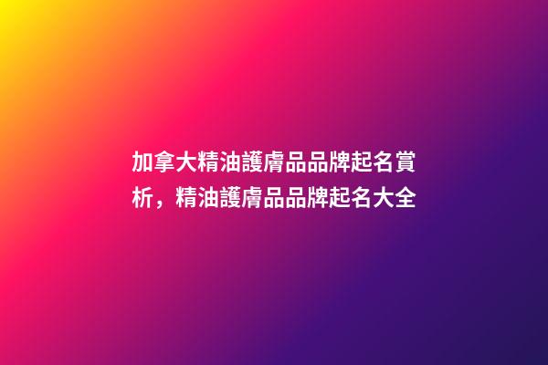 加拿大精油護膚品品牌起名賞析，精油護膚品品牌起名大全