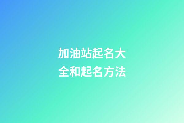 加油站起名大全和起名方法-第1張-公司起名-玄機派
