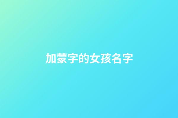 加蒙字的女孩名字(帶蒙字的女孩名字)-第1張-女孩起名-玄機派