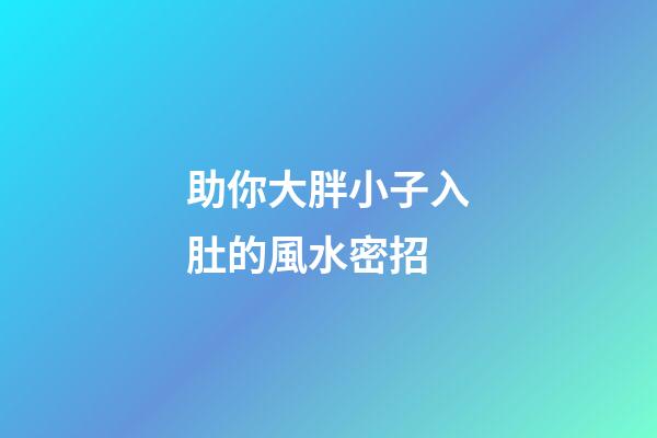助你大胖小子入肚的風水密招