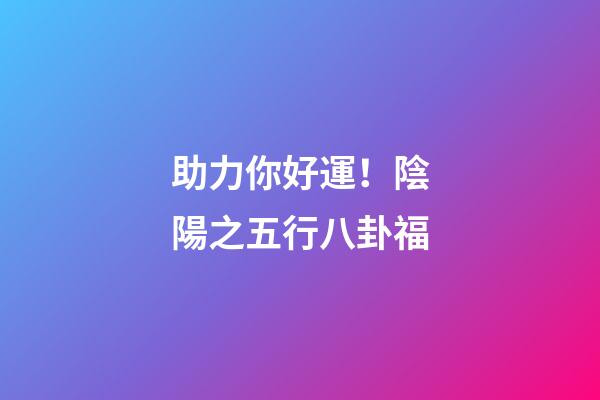 助力你好運！陰陽之五行八卦福