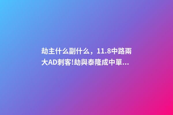 劫主什么副什么，11.8中路兩大AD刺客!劫與泰隆成中單雙雄-第1張-觀點-玄機派