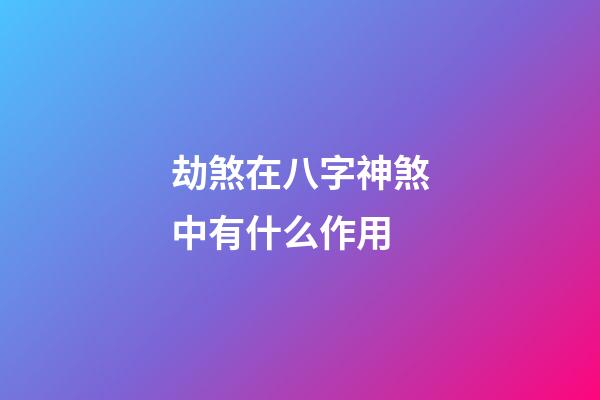 劫煞在八字神煞中有什么作用