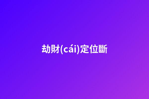 劫財(cái)定位斷