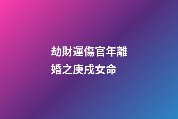 劫財運傷官年離婚之庚戌女命