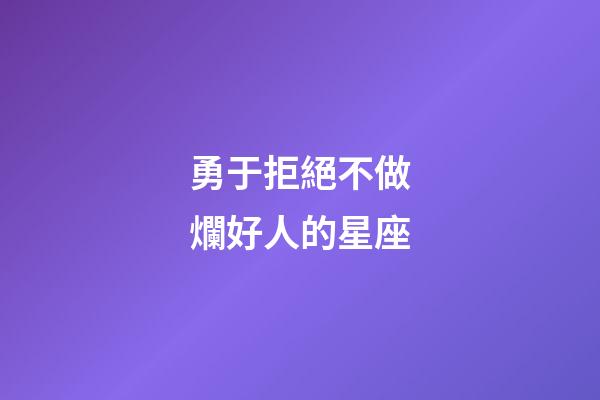勇于拒絕不做爛好人的星座-第1張-星座運(yùn)勢(shì)-玄機(jī)派