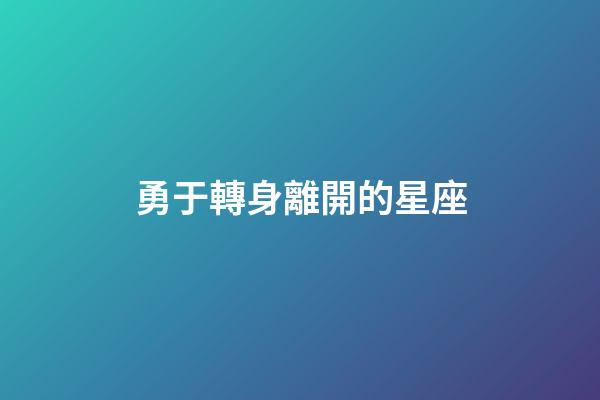 勇于轉身離開的星座-第1張-星座運勢-玄機派