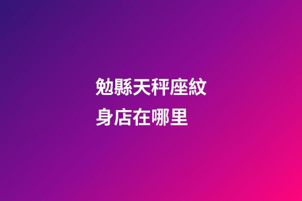 勉縣天秤座紋身店在哪里-第1張-星座運勢-玄機派