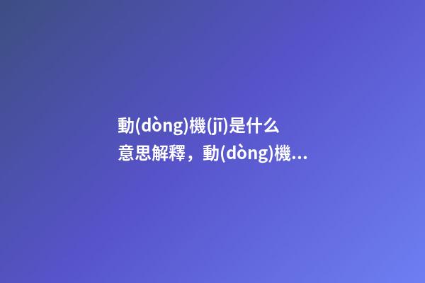 動(dòng)機(jī)是什么意思解釋，動(dòng)機(jī)背后的心理學(xué)-第1張-觀點(diǎn)-玄機(jī)派