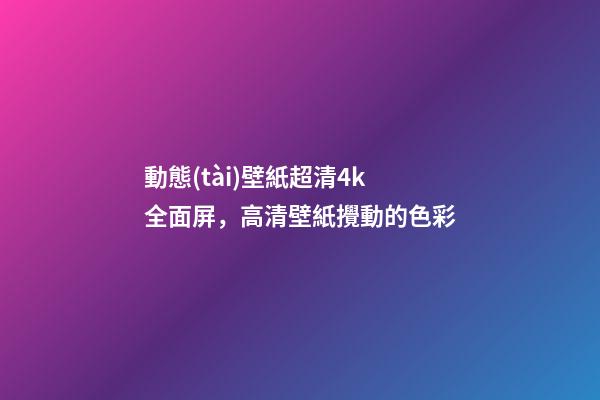 動態(tài)壁紙超清4k全面屏，高清壁紙(4K)攪動的色彩-第1張-觀點(diǎn)-玄機(jī)派