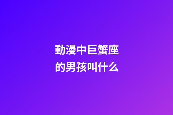 動漫中巨蟹座的男孩叫什么-第1張-星座運勢-玄機派