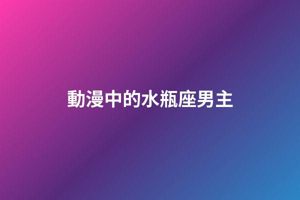 動漫中的水瓶座男主-第1張-星座運勢-玄機派