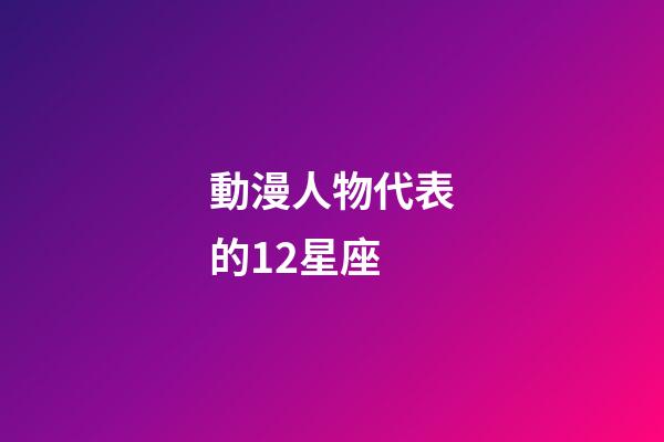動漫人物代表的12星座-第1張-星座運勢-玄機派