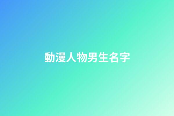 動漫人物男生名字(動漫人物名字男生篇)-第1張-男孩起名-玄機派