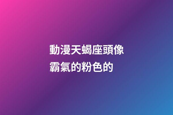 動漫天蝎座頭像霸氣的粉色的-第1張-星座運勢-玄機派