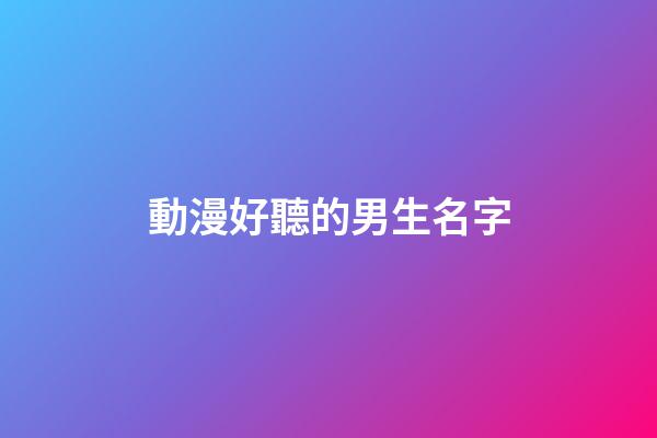 動漫好聽的男生名字(動漫好聽的男生名字大全)-第1張-男孩起名-玄機派