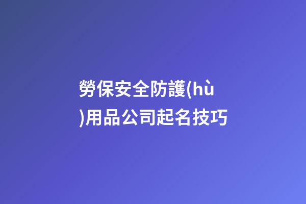 勞保安全防護(hù)用品公司起名技巧