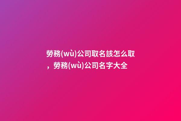 勞務(wù)公司取名該怎么取，勞務(wù)公司名字大全-第1張-公司起名-玄機(jī)派