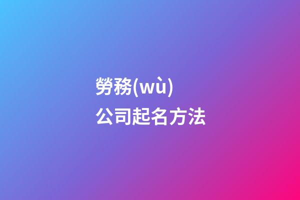勞務(wù)公司起名方法-第1張-公司起名-玄機(jī)派