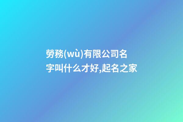 勞務(wù)有限公司名字叫什么才好,起名之家