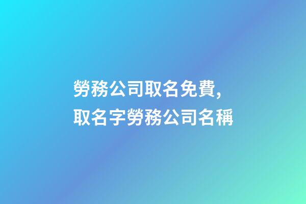 勞務公司取名免費,取名字勞務公司名稱-第1張-公司起名-玄機派