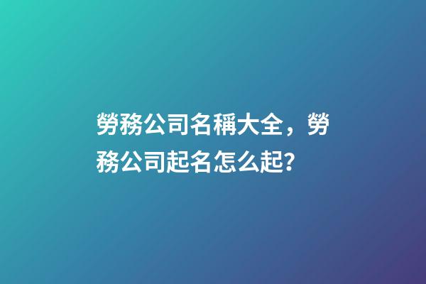 勞務公司名稱大全，勞務公司起名怎么起？
