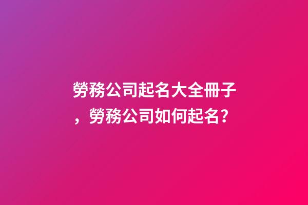 勞務公司起名大全冊子，勞務公司如何起名？