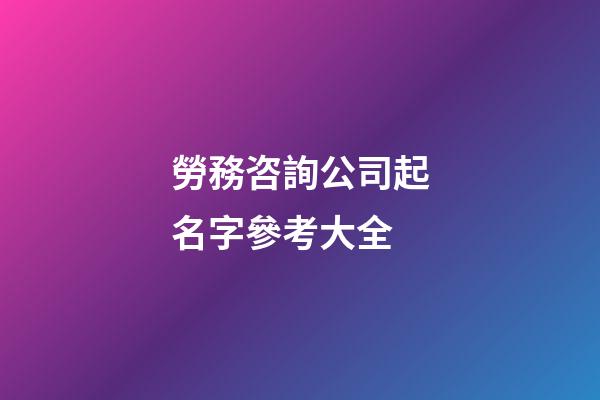 勞務咨詢公司起名字參考大全-第1張-公司起名-玄機派