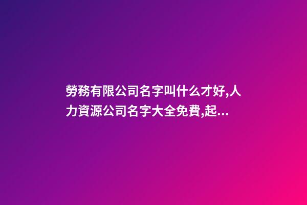 勞務有限公司名字叫什么才好,人力資源公司名字大全免費,起名之家