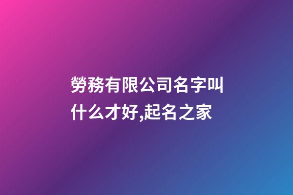 勞務有限公司名字叫什么才好,起名之家-第1張-公司起名-玄機派