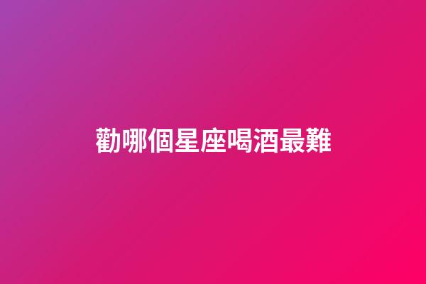 勸哪個星座喝酒最難-第1張-星座運勢-玄機派