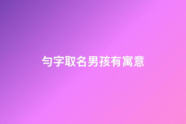 勻字取名男孩有寓意(勻字取名含義)-第1張-男孩起名-玄機派