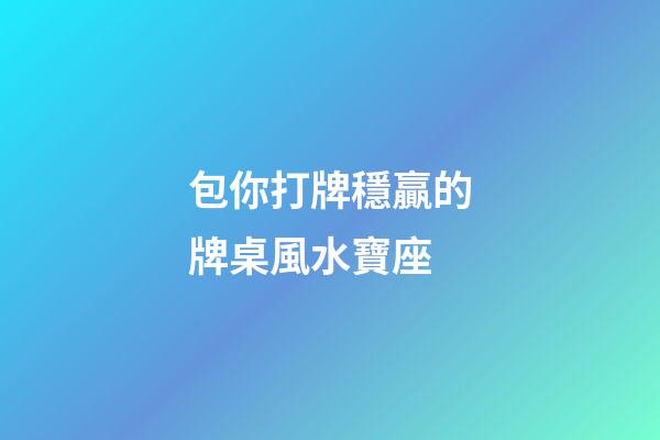 包你打牌穩贏的牌桌風水寶座