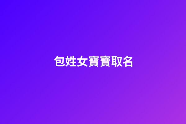 包姓女寶寶取名(包姓寶寶取名女孩有學(xué)問的名字)-第1張-女孩起名-玄機(jī)派