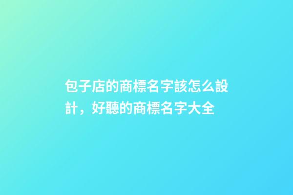 包子店的商標名字該怎么設計，好聽的商標名字大全-第1張-店鋪起名-玄機派