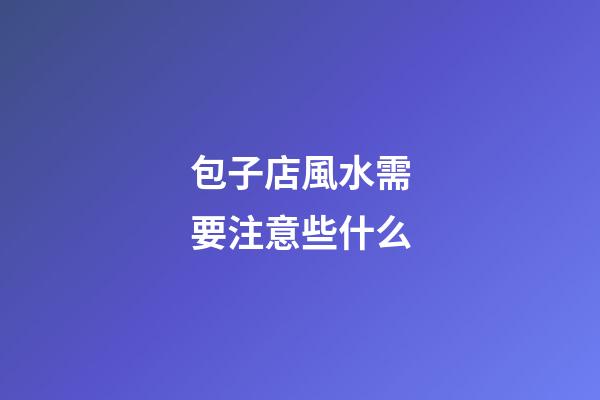 包子店風水需要注意些什么