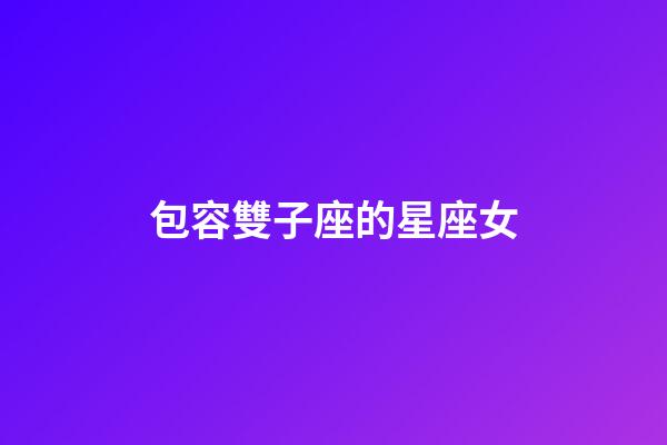 包容雙子座的星座女-第1張-星座運(yùn)勢-玄機(jī)派