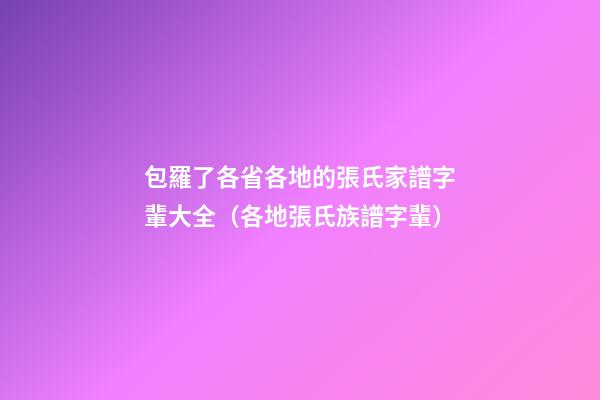 包羅了各省各地的張氏家譜字輩大全（各地張氏族譜字輩）